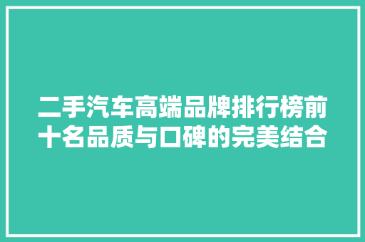 二手汽车高端品牌排行榜前十名品质与口碑的完美结合