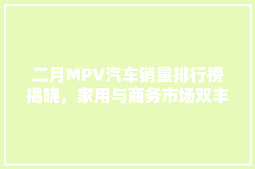 二月MPV汽车销量排行榜揭晓，家用与商务市场双丰收
