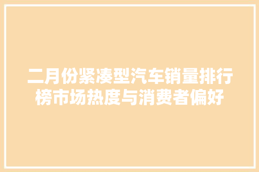 二月份紧凑型汽车销量排行榜市场热度与消费者偏好