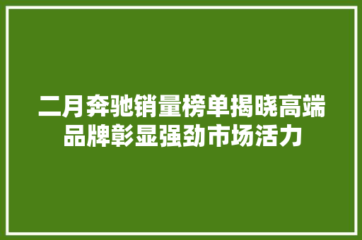 二月奔驰销量榜单揭晓高端品牌彰显强劲市场活力