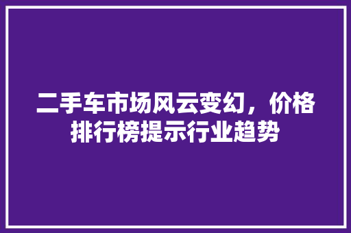 二手车市场风云变幻，价格排行榜提示行业趋势