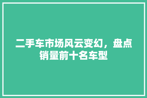 二手车市场风云变幻，盘点销量前十名车型