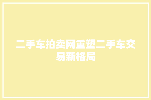 二手车拍卖网重塑二手车交易新格局