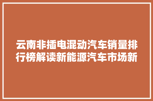 云南非插电混动汽车销量排行榜解读新能源汽车市场新趋势