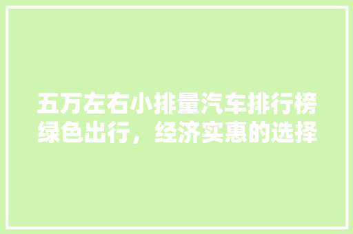 五万左右小排量汽车排行榜绿色出行，经济实惠的选择