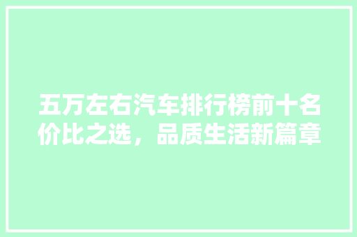 五万左右汽车排行榜前十名价比之选，品质生活新篇章