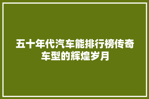 五十年代汽车能排行榜传奇车型的辉煌岁月