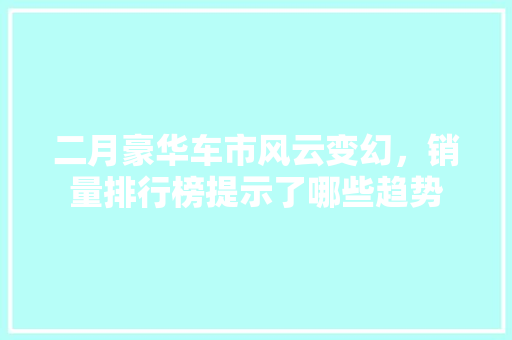 二月豪华车市风云变幻，销量排行榜提示了哪些趋势