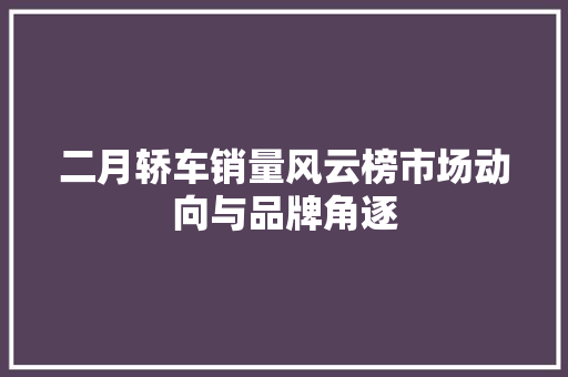二月轿车销量风云榜市场动向与品牌角逐