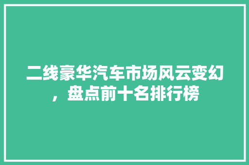 二线豪华汽车市场风云变幻，盘点前十名排行榜