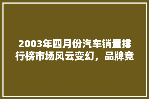 2003年四月份汽车销量排行榜市场风云变幻，品牌竞争激烈