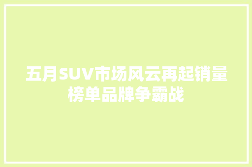 五月SUV市场风云再起销量榜单品牌争霸战
