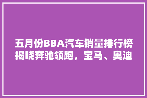 五月份BBA汽车销量排行榜揭晓奔驰领跑，宝马、奥迪紧随其后