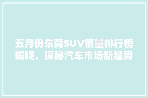 五月份东莞SUV销量排行榜揭晓，探秘汽车市场新趋势