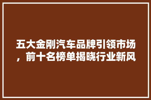 五大金刚汽车品牌引领市场，前十名榜单揭晓行业新风向