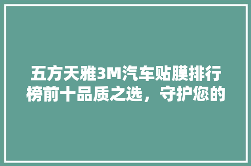 五方天雅3M汽车贴膜排行榜前十品质之选，守护您的爱车