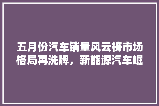 五月份汽车销量风云榜市场格局再洗牌，新能源汽车崛起