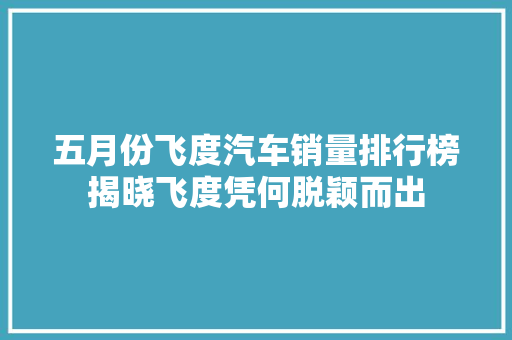 五月份飞度汽车销量排行榜揭晓飞度凭何脱颖而出