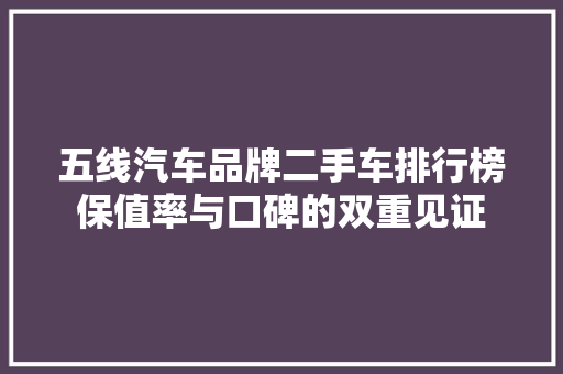 五线汽车品牌二手车排行榜保值率与口碑的双重见证