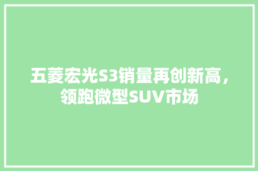 五菱宏光S3销量再创新高，领跑微型SUV市场