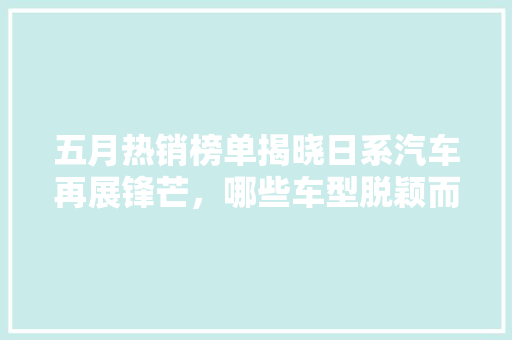 五月热销榜单揭晓日系汽车再展锋芒，哪些车型脱颖而出
