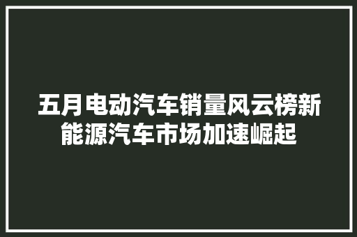 五月电动汽车销量风云榜新能源汽车市场加速崛起