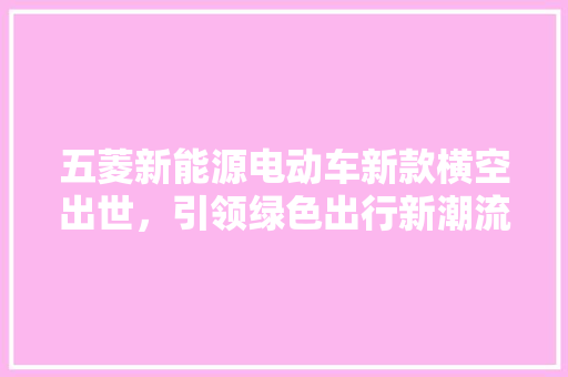 五菱新能源电动车新款横空出世，引领绿色出行新潮流