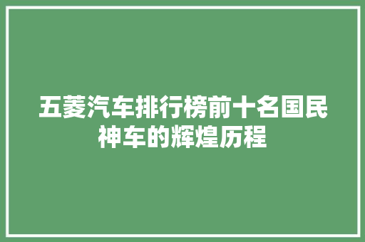 五菱汽车排行榜前十名国民神车的辉煌历程