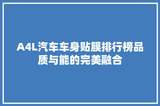 A4L汽车车身贴膜排行榜品质与能的完美融合
