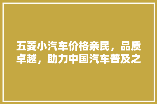 五菱小汽车价格亲民，品质卓越，助力中国汽车普及之路