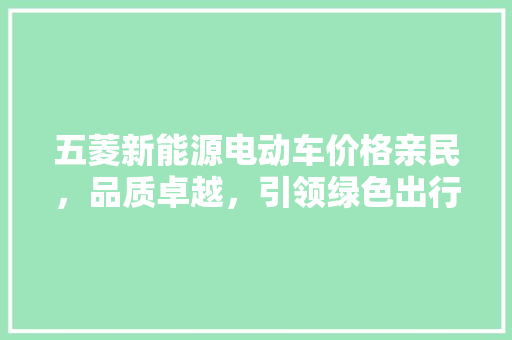 五菱新能源电动车价格亲民，品质卓越，引领绿色出行新风尚