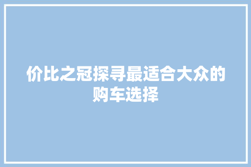 价比之冠探寻最适合大众的购车选择