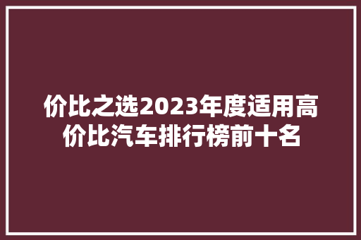 价比之选2023年度适用高价比汽车排行榜前十名