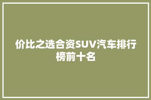 价比之选合资SUV汽车排行榜前十名
