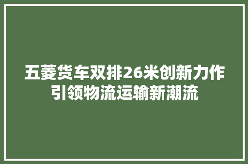 五菱货车双排26米创新力作引领物流运输新潮流