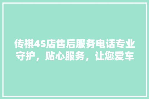 传祺4S店售后服务电话专业守护，贴心服务，让您爱车无忧