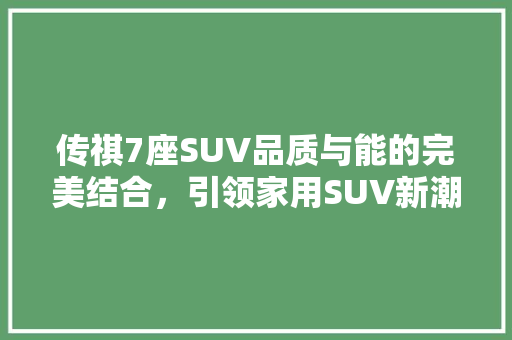 传祺7座SUV品质与能的完美结合，引领家用SUV新潮流