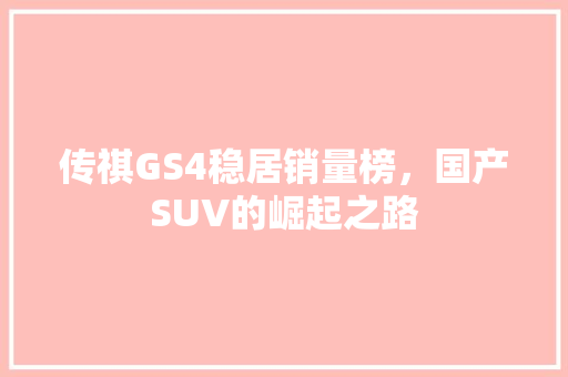 传祺GS4稳居销量榜，国产SUV的崛起之路