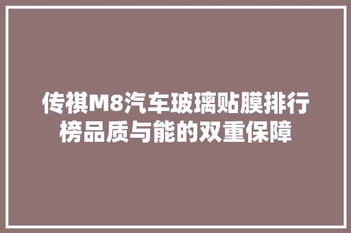 传祺M8汽车玻璃贴膜排行榜品质与能的双重保障