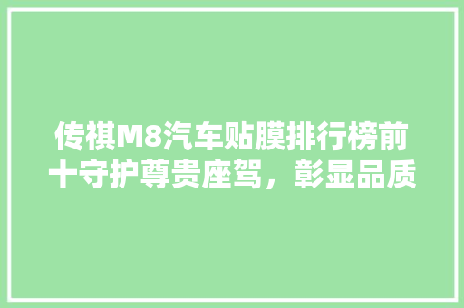传祺M8汽车贴膜排行榜前十守护尊贵座驾，彰显品质生活