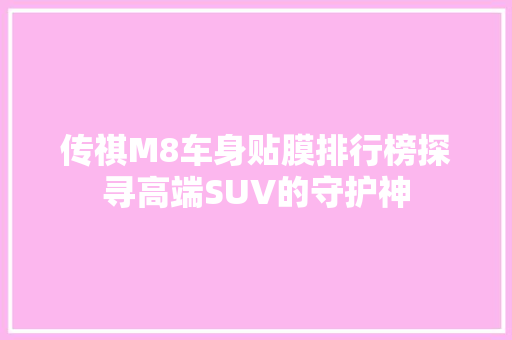 传祺M8车身贴膜排行榜探寻高端SUV的守护神