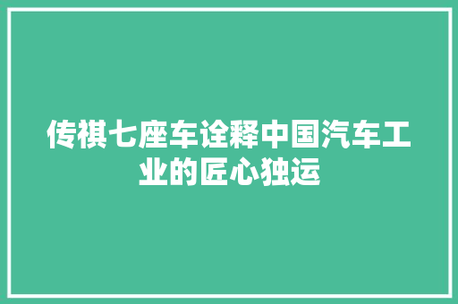 传祺七座车诠释中国汽车工业的匠心独运