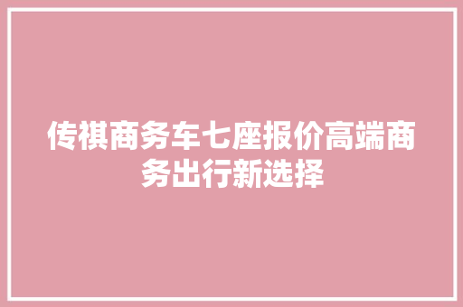 传祺商务车七座报价高端商务出行新选择