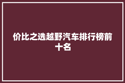 价比之选越野汽车排行榜前十名