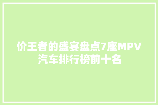 价王者的盛宴盘点7座MPV汽车排行榜前十名