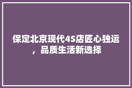 保定北京现代4S店匠心独运，品质生活新选择