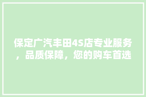 保定广汽丰田4S店专业服务，品质保障，您的购车首选