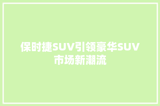 保时捷SUV引领豪华SUV市场新潮流