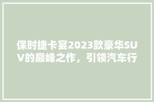 保时捷卡宴2023款豪华SUV的巅峰之作，引领汽车行业新潮流