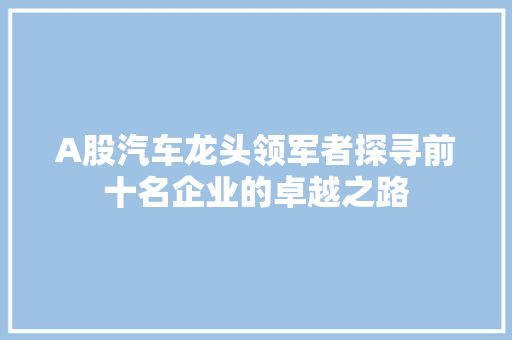 A股汽车龙头领军者探寻前十名企业的卓越之路